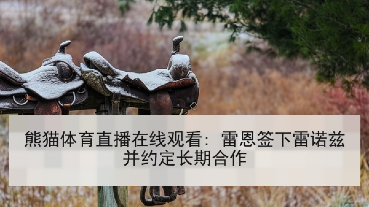 熊猫体育直播在线观看: 雷恩签下雷诺兹并约定长期合作 熊猫体育直播在线观看: 雷恩签下雷诺兹并约定长期合作