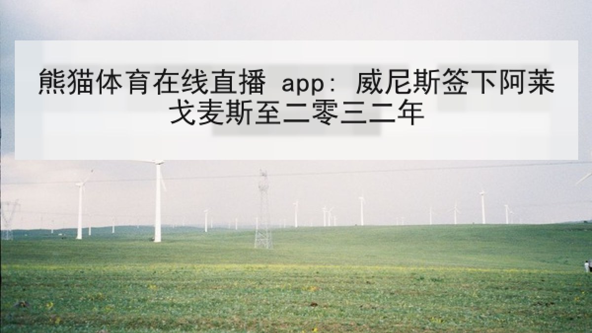 熊猫体育在线直播 app: 威尼斯签下阿莱戈麦斯至二零三二年 熊猫体育在线直播 app: 威尼斯签下阿莱戈麦斯至二零三二年