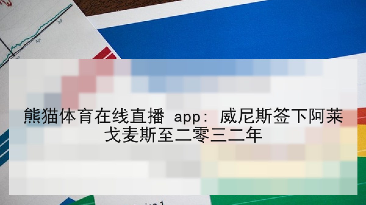 熊猫体育在线直播 app: 威尼斯签下阿莱戈麦斯至二零三二年 熊猫体育在线直播 app: 威尼斯签下阿莱戈麦斯至二零三二年